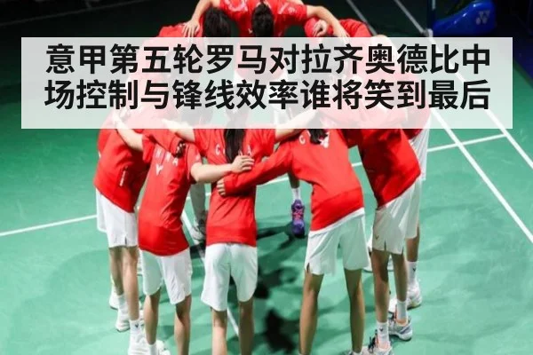 意甲第五轮罗马对拉齐奥德比中场控制与锋线效率谁将笑到最后 | c7c7.app
