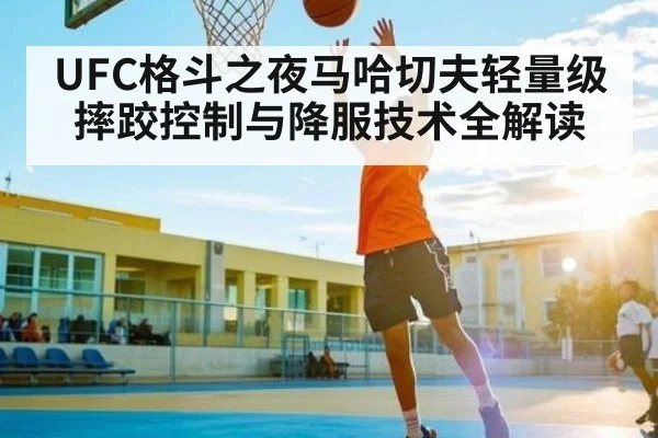 UFC格斗之夜马哈切夫轻量级摔跤控制与降服技术全解读 | c7c7.app