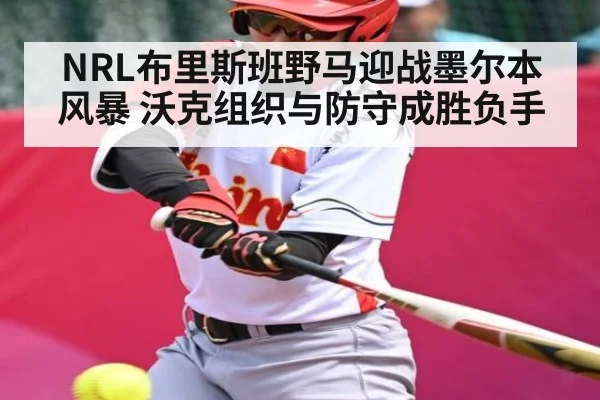 NRL布里斯班野马迎战墨尔本风暴 沃克组织与防守成胜负手 | c7c7.app