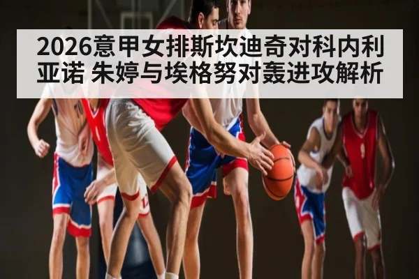 2026意甲女排斯坎迪奇对科内利亚诺 朱婷与埃格努对轰进攻解析 | c7c7.app